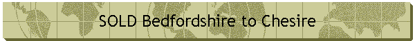 SOLD Bedfordshire to Chesire
